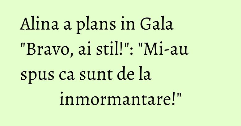 Alina a plans in Gala "Bravo, ai stil!": "Mi-au spus ca sunt de la inmormantare!"