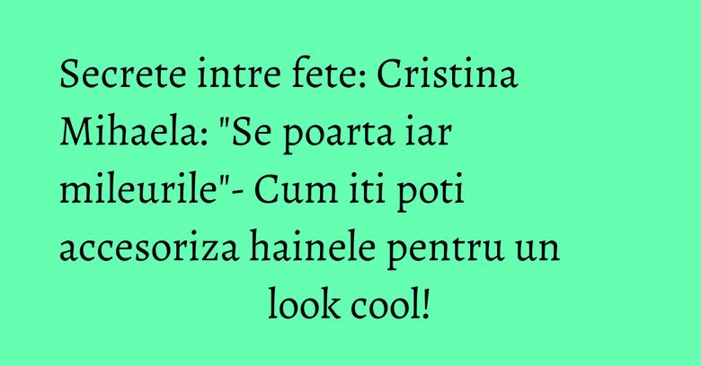 Secrete intre fete: Cristina Mihaela: "Se poarta iar mileurile"- Cum iti poti accesoriza hainele pentru un look cool! Secrete intre fete: Cristina Mihaela: "Se poarta iar mileurile"- Cum iti poti accesoriza hainele pentru un look cool!