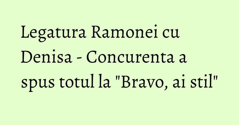 Legatura Ramonei cu Denisa - Concurenta a spus totul la "Bravo, ai stil" Legatura Ramonei cu Denisa - Concurenta a spus totul la "Bravo, ai stil"