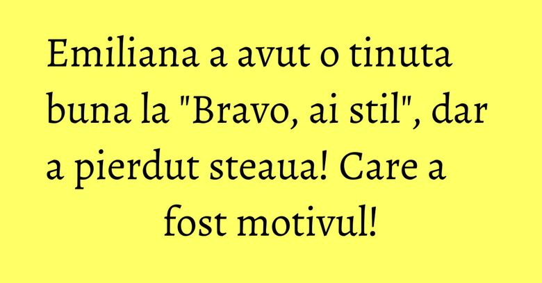 Emiliana a avut o tinuta buna la "Bravo, ai stil", dar a pierdut steaua! Care a fost motivul! Emiliana a avut o tinuta buna la "Bravo, ai stil", dar a pierdut steaua! Care a fost motivul!