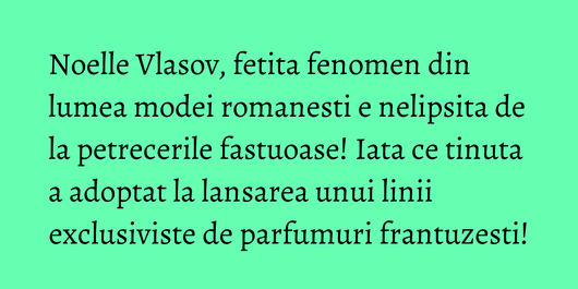 Noelle Vlasov, fetita fenomen din lumea modei romanesti e nelipsita de la petrecerile fastuoase! Iata ce tinuta a adoptat la lansarea unui linii exclusiviste de parfumuri frantuzesti!