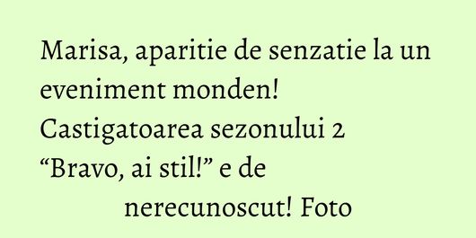 Marisa, aparitie de senzatie la un eveniment monden! Castigatoarea sezonului 2 “Bravo, ai stil!” e de nerecunoscut! Foto