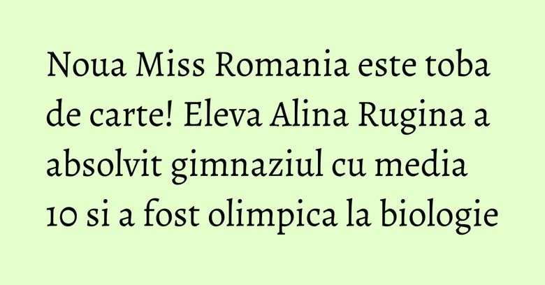 Noua Miss Romania este toba de carte! Eleva Alina Rugina a absolvit gimnaziul cu media 10 si a fost olimpica la biologie Noua Miss Romania este toba de carte! Eleva Alina Rugina a absolvit gimnaziul cu media 10 si a fost olimpica la biologie