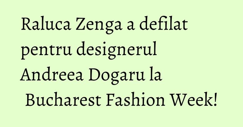 Raluca Zenga a defilat pentru designerul Andreea Dogaru la Bucharest Fashion Week! Raluca Zenga a defilat pentru designerul Andreea Dogaru la Bucharest Fashion Week!
