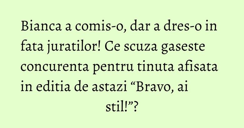 Bianca a comis-o, dar a dres-o in fata juratilor! Ce scuza gaseste concurenta pentru tinuta afisata in editia de astazi “Bravo, ai stil!”? Bianca a comis-o, dar a dres-o in fata juratilor! Ce scuza gaseste concurenta pentru tinuta afisata in editia de astazi “Bravo, ai stil!”?