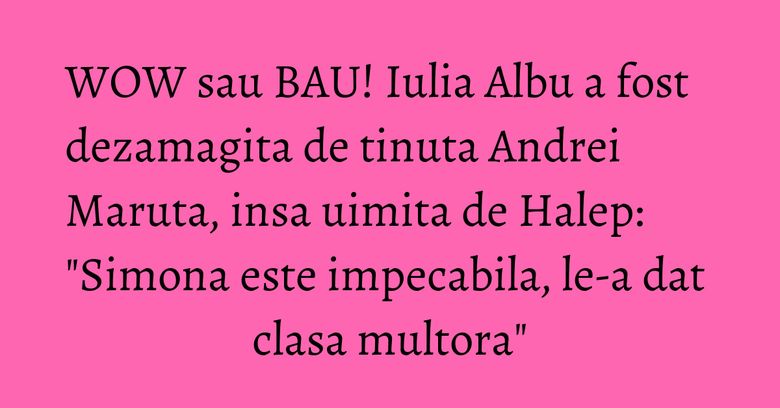 WOW sau BAU! Iulia Albu a fost dezamagita de tinuta Andrei Maruta, insa uimita de Halep: "Simona este impecabila, le-a dat clasa multora" WOW sau BAU! Iulia Albu a fost dezamagita de tinuta Andrei Maruta, insa uimita de Halep: "Simona este impecabila, le-a dat clasa multora"