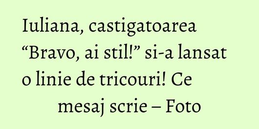 Iuliana, castigatoarea “Bravo, ai stil!” si-a lansat o linie de tricouri! Ce mesaj scrie – Foto