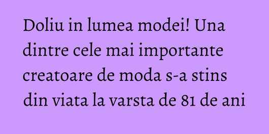 Doliu in lumea modei! Una dintre cele mai importante creatoare de moda s-a stins din viata la varsta de 81 de ani