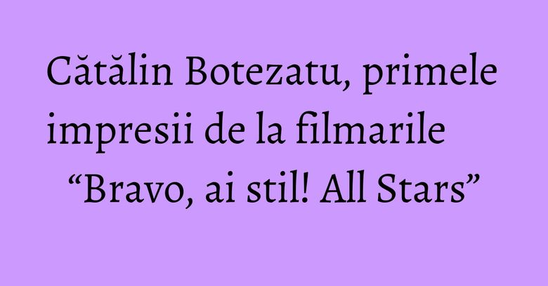 Cătălin Botezatu, primele impresii de la filmarile “Bravo, ai stil! All Stars” Cătălin Botezatu, primele impresii de la filmarile “Bravo, ai stil! All Stars”