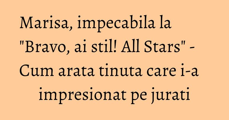 Marisa, impecabila la "Bravo, ai stil! All Stars" - Cum arata tinuta care i-a impresionat pe jurati