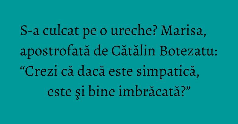 S-a culcat pe o ureche? Marisa, apostrofată de Cătălin Botezatu: “Crezi că dacă este simpatică, este şi bine imbrăcată?” S-a culcat pe o ureche? Marisa, apostrofată de Cătălin Botezatu: “Crezi că dacă este simpatică, este şi bine imbrăcată?”