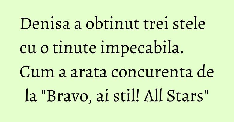 Denisa a obtinut trei stele cu o tinute impecabila. Cum a arata concurenta de la "Bravo, ai stil! All Stars" Denisa a obtinut trei stele cu o tinute impecabila. Cum a arata concurenta de la "Bravo, ai stil! All Stars"