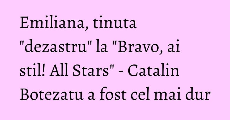 Emiliana, tinuta "dezastru" la "Bravo, ai stil! All Stars" - Catalin Botezatu a fost cel mai dur