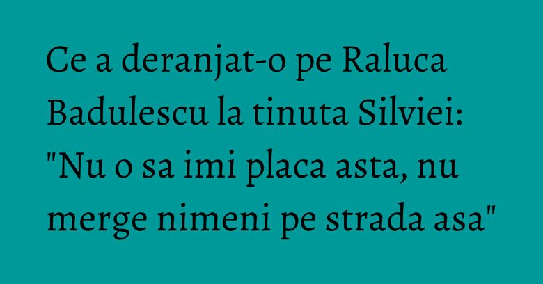 Ce a deranjat-o pe Raluca Badulescu la tinuta Silviei: "Nu o sa imi placa asta, nu merge nimeni pe strada asa" Ce a deranjat-o pe Raluca Badulescu la tinuta Silviei: "Nu o sa imi placa asta, nu merge nimeni pe strada asa"