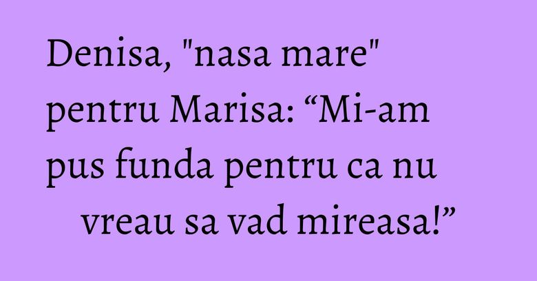 Denisa, "nasa mare" pentru Marisa: “Mi-am pus funda pentru ca nu vreau sa vad mireasa!” Denisa, "nasa mare" pentru Marisa: “Mi-am pus funda pentru ca nu vreau sa vad mireasa!”