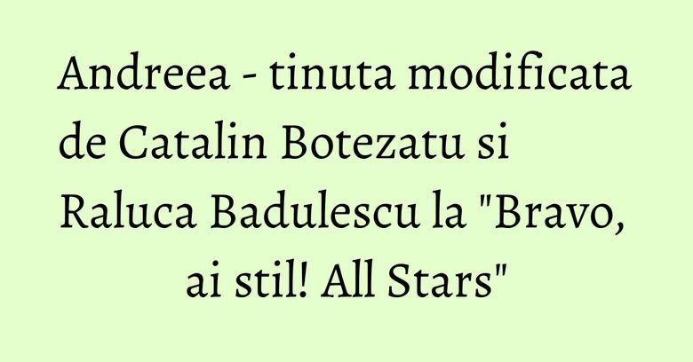 Andreea - tinuta modificata de Catalin Botezatu si Raluca Badulescu la "Bravo, ai stil! All Stars" Andreea - tinuta modificata de Catalin Botezatu si Raluca Badulescu la "Bravo, ai stil! All Stars"