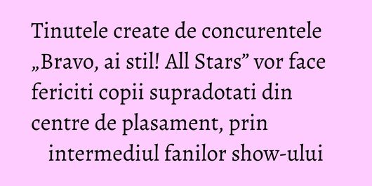 Tinutele create de concurentele „Bravo, ai stil! All Stars” vor face fericiti copii supradotati din centre de plasament, prin intermediul fanilor show-ului