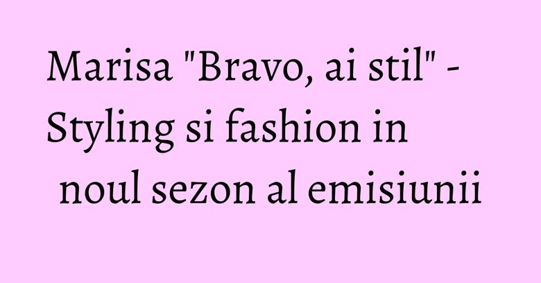 Marisa "Bravo, ai stil" - Styling si fashion in noul sezon al emisiunii Marisa "Bravo, ai stil" - Styling si fashion in noul sezon al emisiunii