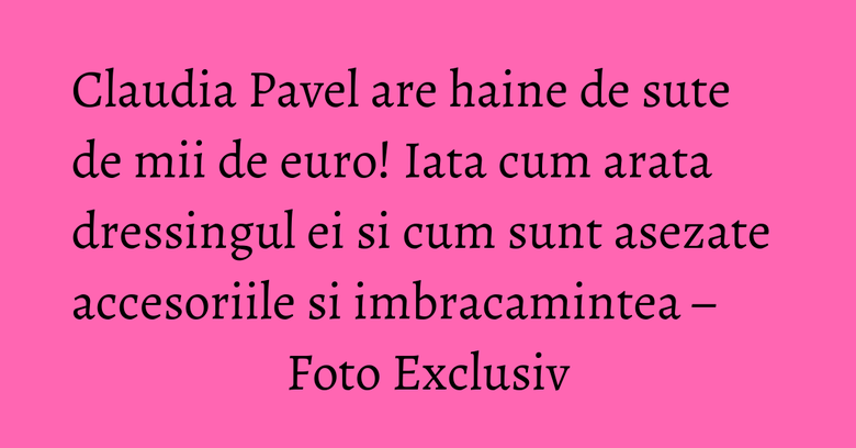 Claudia Pavel are haine de sute de mii de euro! Iata cum arata dressingul ei si cum sunt asezate accesoriile si imbracamintea – Foto Exclusiv Claudia Pavel are haine de sute de mii de euro! Iata cum arata dressingul ei si cum sunt asezate accesoriile si imbracamintea – Foto Exclusiv