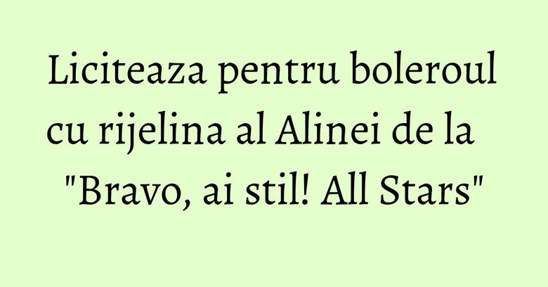Liciteaza pentru boleroul cu rijelina al Alinei de la 