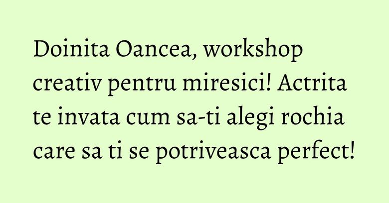 Doinita Oancea, workshop creativ pentru miresici! Actrita te invata cum sa-ti alegi rochia care sa ti se potriveasca perfect! Doinita Oancea, workshop creativ pentru miresici! Actrita te invata cum sa-ti alegi rochia care sa ti se potriveasca perfect!