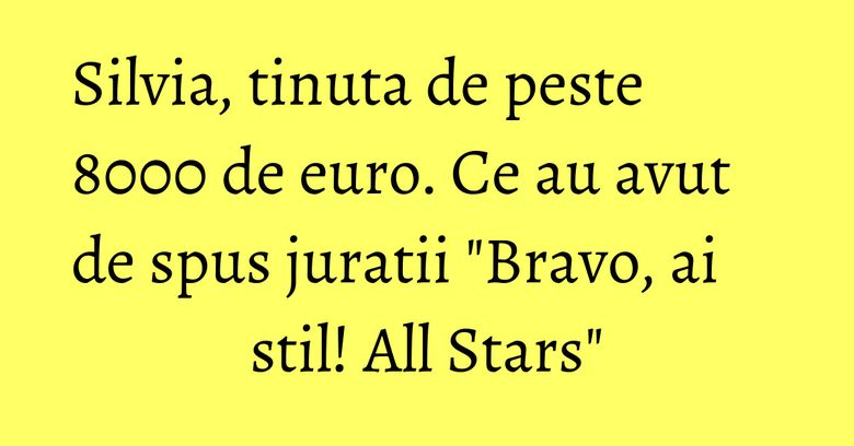 Silvia, tinuta de peste 8000 de euro. Ce au avut de spus juratii "Bravo, ai stil! All Stars" Silvia, tinuta de peste 8000 de euro. Ce au avut de spus juratii "Bravo, ai stil! All Stars"