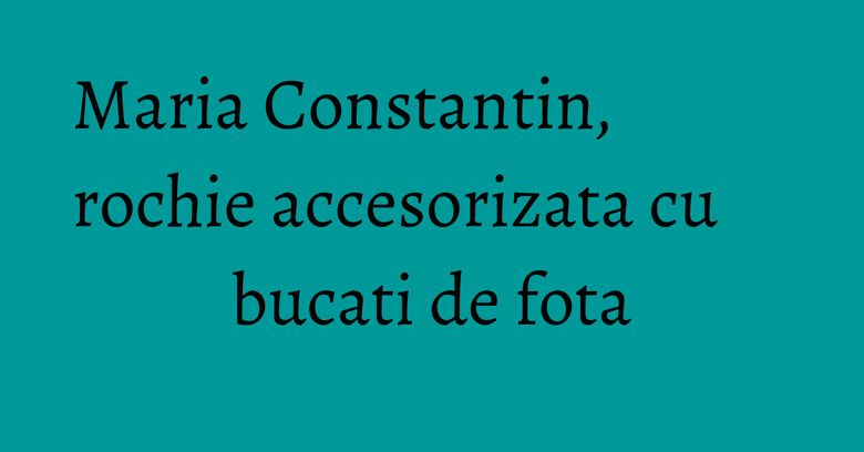 Maria Constantin, rochie accesorizata cu bucati de fota Maria Constantin, rochie accesorizata cu bucati de fota