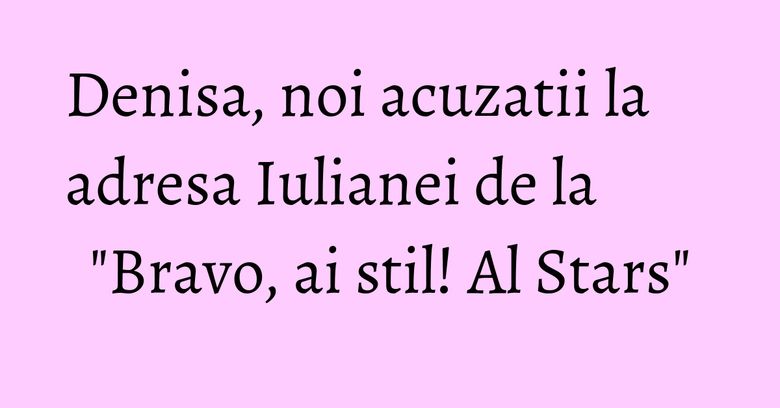 Denisa, noi acuzatii la adresa Iulianei de la "Bravo, ai stil! Al Stars" Denisa, noi acuzatii la adresa Iulianei de la "Bravo, ai stil! Al Stars"