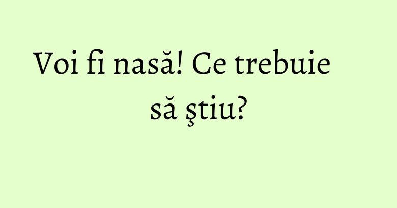 Voi fi nasă! Ce trebuie să ştiu? Voi fi nasă! Ce trebuie să ştiu?