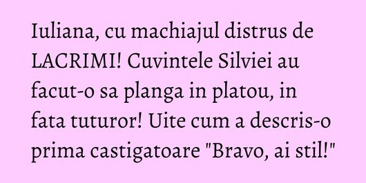 Iuliana, cu machiajul distrus de LACRIMI! Cuvintele Silviei au facut-o sa planga in platou, in fata tuturor! Uite cum a descris-o prima castigatoare 
