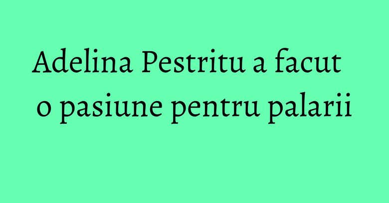 Adelina Pestritu a facut o pasiune pentru palarii Adelina Pestritu a facut o pasiune pentru palarii