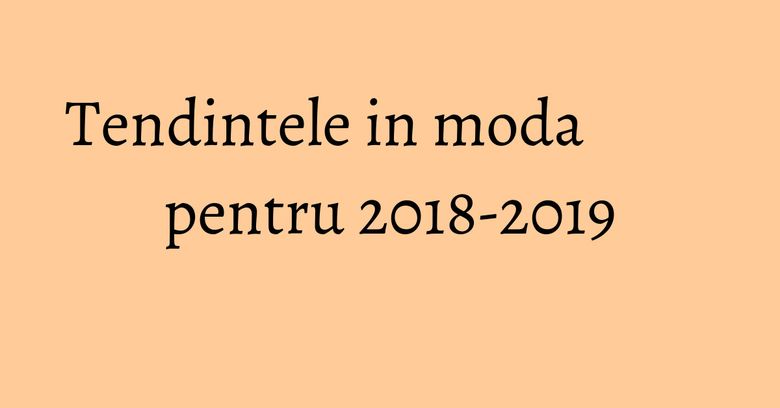 Tendintele in moda pentru 2018-2019