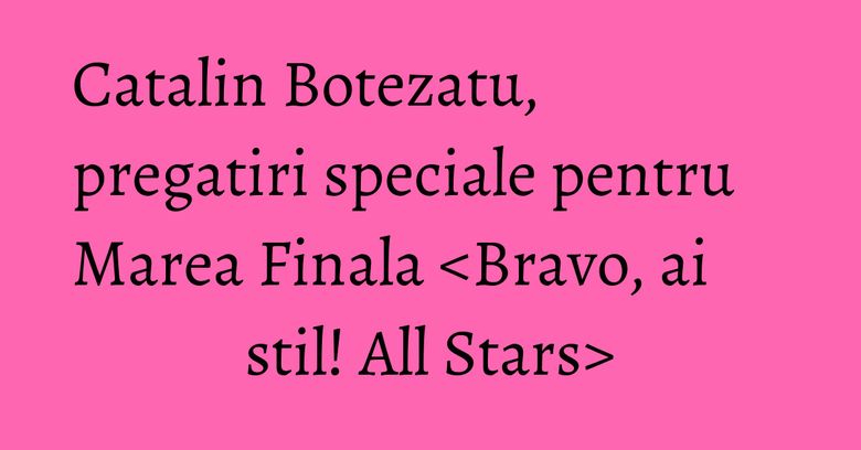 Catalin Botezatu, pregatiri speciale pentru Marea Finala Catalin Botezatu, pregatiri speciale pentru Marea Finala