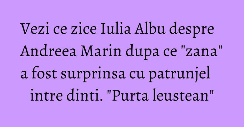 Vezi ce zice Iulia Albu despre Andreea Marin dupa ce "zana" a fost surprinsa cu patrunjel intre dinti. "Purta leustean" Vezi ce zice Iulia Albu despre Andreea Marin dupa ce "zana" a fost surprinsa cu patrunjel intre dinti. "Purta leustean"