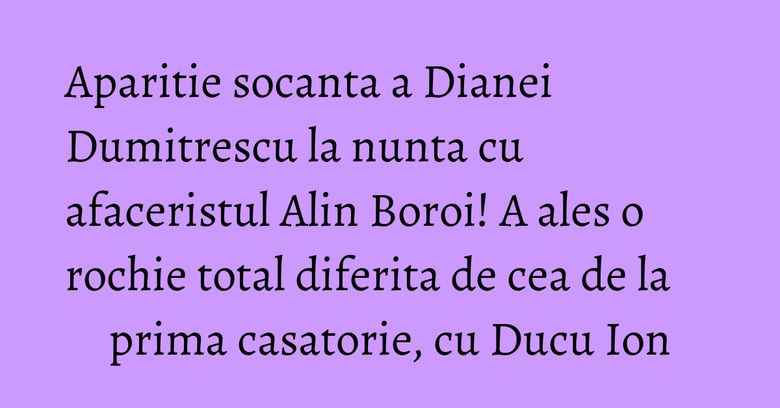 Aparitie socanta a Dianei Dumitrescu la nunta cu afaceristul Alin Boroi! A ales o rochie total diferita de cea de la prima casatorie, cu Ducu Ion Aparitie socanta a Dianei Dumitrescu la nunta cu afaceristul Alin Boroi! A ales o rochie total diferita de cea de la prima casatorie, cu Ducu Ion