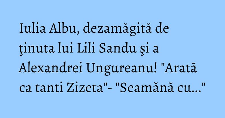 Iulia Albu, dezamăgită de ţinuta lui Lili Sandu şi a Alexandrei Ungureanu! "Arată ca tanti Zizeta"- "Seamănă cu..." Iulia Albu, dezamăgită de ţinuta lui Lili Sandu şi a Alexandrei Ungureanu! "Arată ca tanti Zizeta"- "Seamănă cu..."