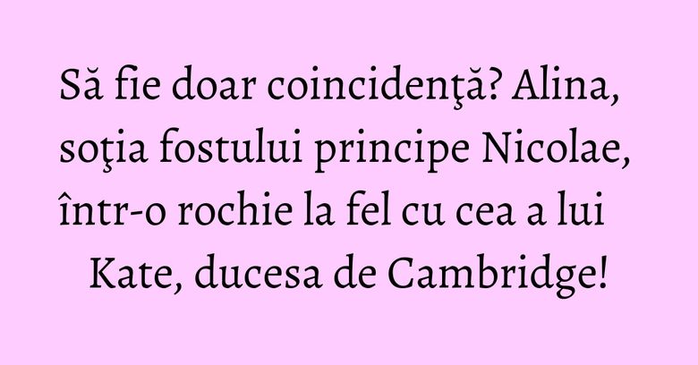 Să fie doar coincidenţă? Alina, soţia fostului principe Nicolae, într-o rochie la fel cu cea a lui Kate, ducesa de Cambridge! Să fie doar coincidenţă? Alina, soţia fostului principe Nicolae, într-o rochie la fel cu cea a lui Kate, ducesa de Cambridge!