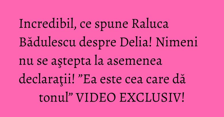 Incredibil, ce spune Raluca Bădulescu despre Delia! Nimeni nu se aştepta la asemenea declaraţii! ”Ea este cea care dă tonul” VIDEO EXCLUSIV! Incredibil, ce spune Raluca Bădulescu despre Delia! Nimeni nu se aştepta la asemenea declaraţii! ”Ea este cea care dă tonul” VIDEO EXCLUSIV!