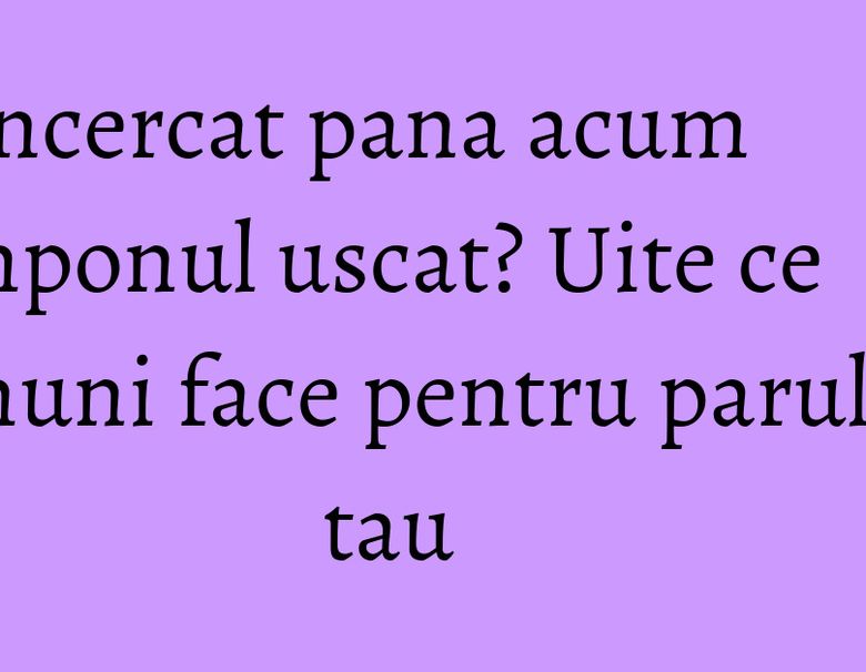 Ai incercat pana acum samponul uscat? Uite ce minuni face pentru parul tau Ai incercat pana acum samponul uscat? Uite ce minuni face pentru parul tau