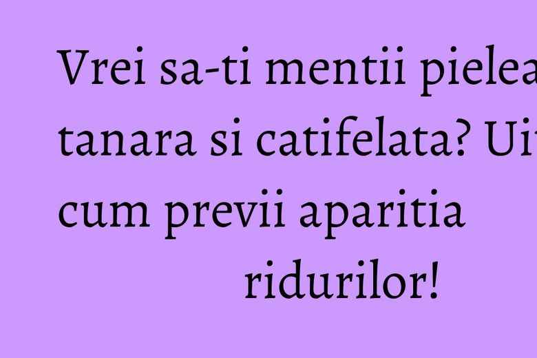 Vrei sa-ti mentii pielea tanara si catifelata? Uite cum previi aparitia ridurilor! Vrei sa-ti mentii pielea tanara si catifelata? Uite cum previi aparitia ridurilor!