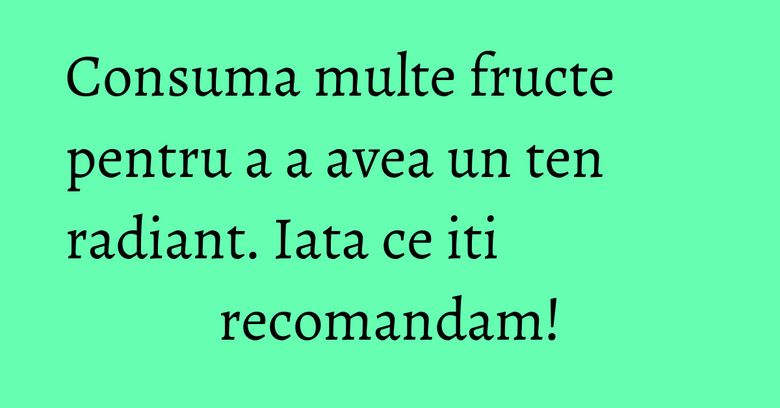 Consuma multe fructe pentru a a avea un ten radiant. Iata ce iti recomandam! Consuma multe fructe pentru a a avea un ten radiant. Iata ce iti recomandam!