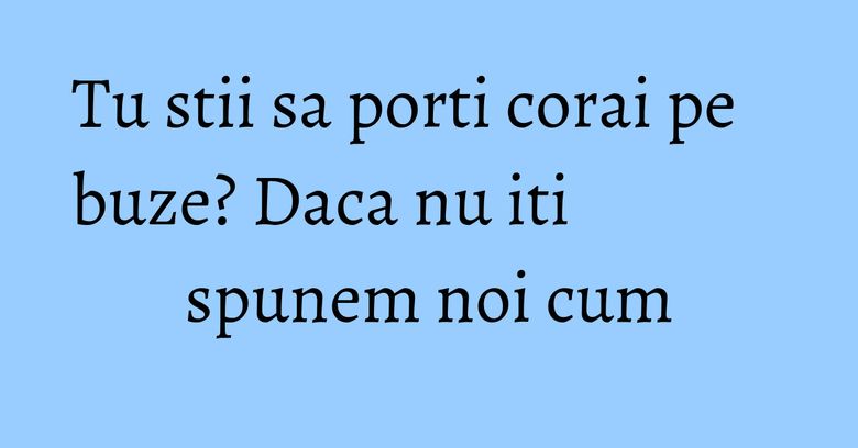 Tu stii sa porti corai pe buze? Daca nu iti spunem noi cum Tu stii sa porti corai pe buze? Daca nu iti spunem noi cum