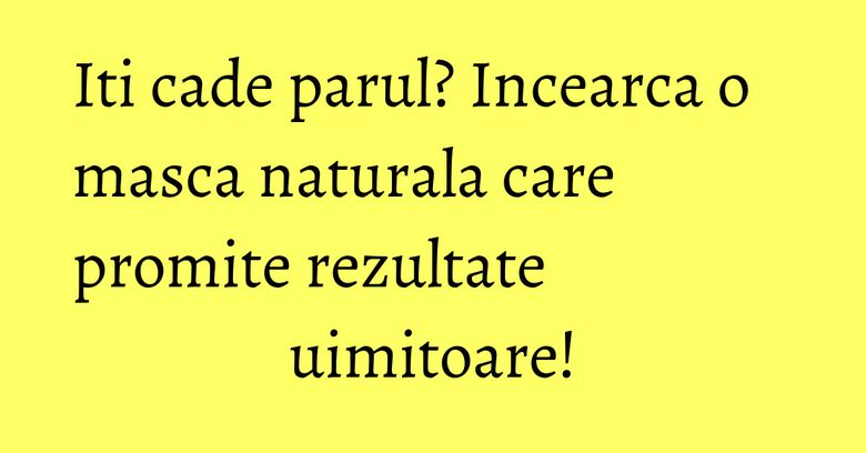Iti cade parul? Incearca o masca naturala care promite rezultate uimitoare! Iti cade parul? Incearca o masca naturala care promite rezultate uimitoare!