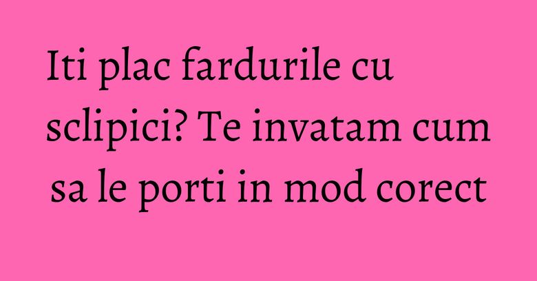 Iti plac fardurile cu sclipici? Te invatam cum sa le porti in mod corect Iti plac fardurile cu sclipici? Te invatam cum sa le porti in mod corect