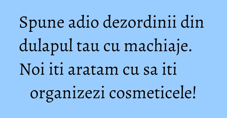 Spune adio dezordinii din dulapul tau cu machiaje. Noi iti aratam cu sa iti organizezi cosmeticele! Spune adio dezordinii din dulapul tau cu machiaje. Noi iti aratam cu sa iti organizezi cosmeticele!