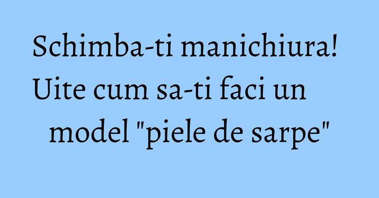 Schimba-ti manichiura! Uite cum sa-ti faci un model "piele de sarpe" Schimba-ti manichiura! Uite cum sa-ti faci un model "piele de sarpe"