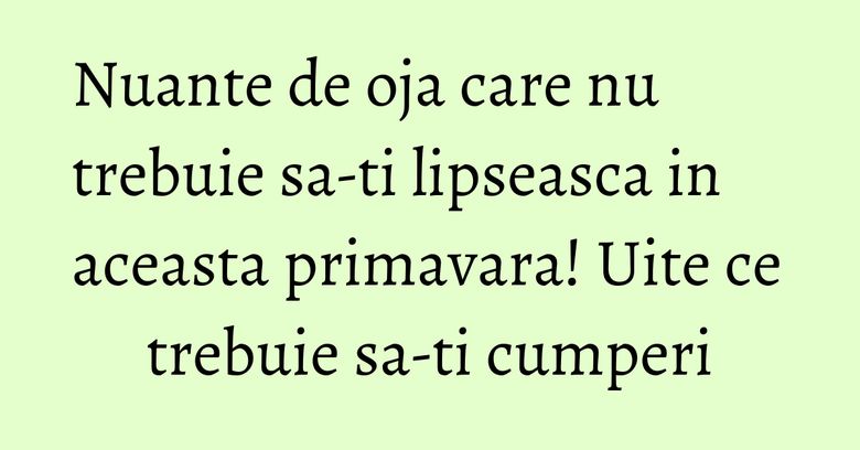 Nuante de oja care nu trebuie sa-ti lipseasca in aceasta primavara! Uite ce trebuie sa-ti cumperi Nuante de oja care nu trebuie sa-ti lipseasca in aceasta primavara! Uite ce trebuie sa-ti cumperi