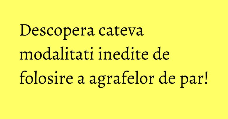 Descopera cateva modalitati inedite de folosire a agrafelor de par!