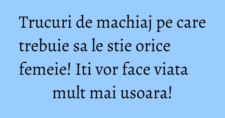 Trucuri de machiaj pe care trebuie sa le stie orice femeie! Iti vor face viata mult mai usoara! Trucuri de machiaj pe care trebuie sa le stie orice femeie! Iti vor face viata mult mai usoara!