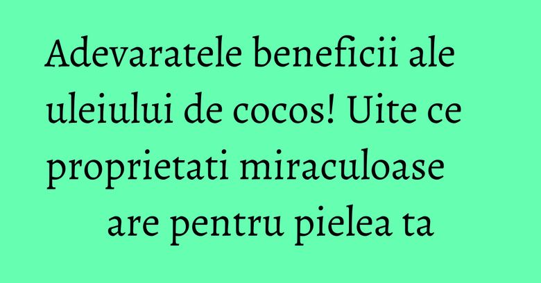 Adevaratele beneficii ale uleiului de cocos! Uite ce proprietati miraculoase are pentru pielea ta Adevaratele beneficii ale uleiului de cocos! Uite ce proprietati miraculoase are pentru pielea ta